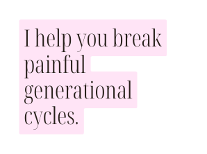 I help you break painful generational cycles