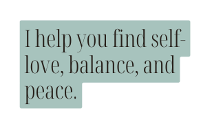 I help you find self love balance and peace