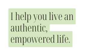 I help you live an authentic empowered life